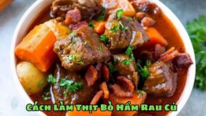 Cách Làm Thịt Bò Hầm Rau Củ Với Công Thức Đơn Giản