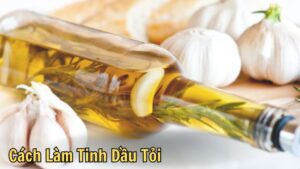 Cách Làm Tinh Dầu Tỏi: Ngâm, Đun Sôi Và Ép Lạnh